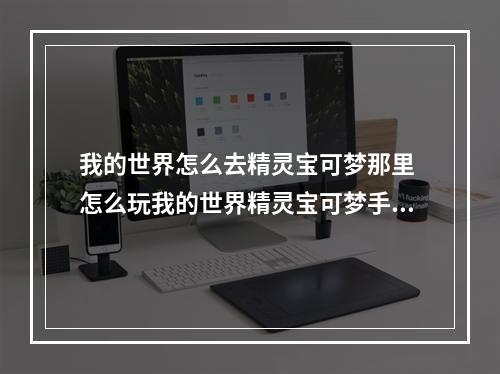 我的世界怎么去精灵宝可梦那里 怎么玩我的世界精灵宝可梦手机版攻略列表