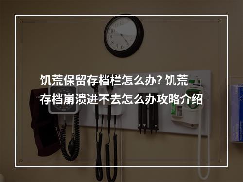 饥荒保留存档栏怎么办? 饥荒存档崩溃进不去怎么办攻略介绍