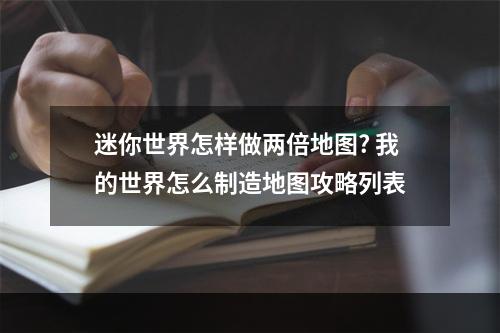 迷你世界怎样做两倍地图? 我的世界怎么制造地图攻略列表