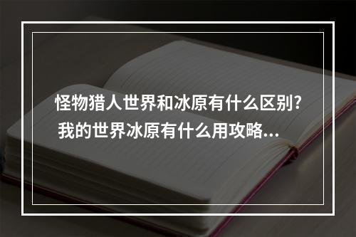 怪物猎人世界和冰原有什么区别? 我的世界冰原有什么用攻略详解