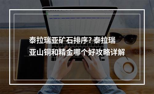 泰拉瑞亚矿石排序? 泰拉瑞亚山铜和精金哪个好攻略详解