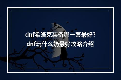 dnf希洛克装备哪一套最好? dnf玩什么奶最好攻略介绍