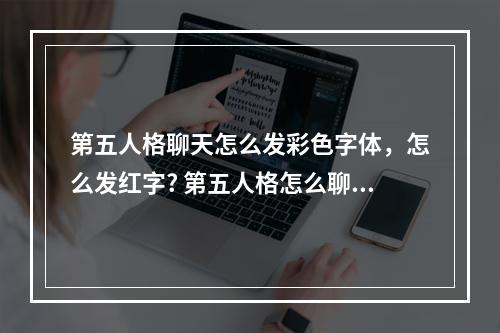 第五人格聊天怎么发彩色字体，怎么发红字? 第五人格怎么聊天攻略一览