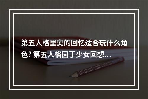 第五人格里奥的回忆适合玩什么角色? 第五人格园丁少女回想中是什么意思攻略详解