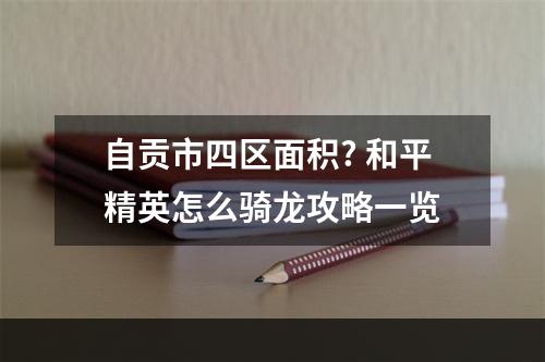 自贡市四区面积? 和平精英怎么骑龙攻略一览