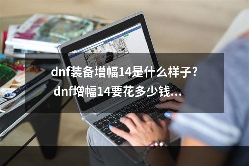 dnf装备增幅14是什么样子? dnf增幅14要花多少钱攻略详情