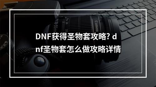 DNF获得圣物套攻略? dnf圣物套怎么做攻略详情