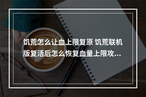 饥荒怎么让血上限复原 饥荒联机版复活后怎么恢复血量上限攻略集锦