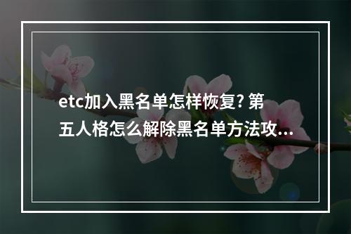 etc加入黑名单怎样恢复? 第五人格怎么解除黑名单方法攻略