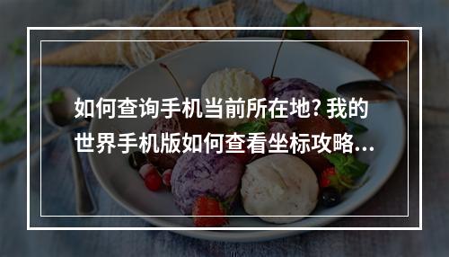 如何查询手机当前所在地? 我的世界手机版如何查看坐标攻略合集