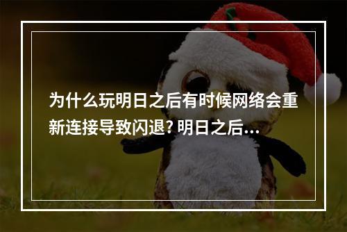 为什么玩明日之后有时候网络会重新连接导致闪退? 明日之后闪退怎么解决攻略合集