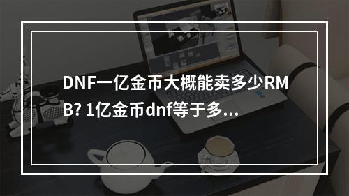 DNF一亿金币大概能卖多少RMB? 1亿金币dnf等于多少人民币攻略列表