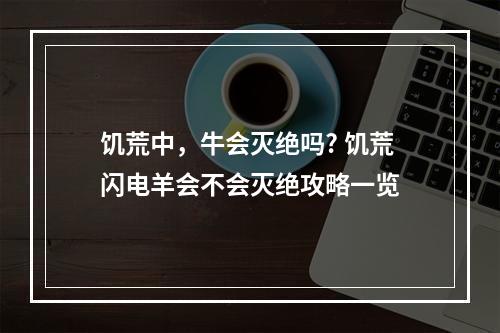 饥荒中，牛会灭绝吗? 饥荒闪电羊会不会灭绝攻略一览