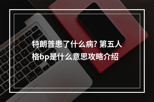 特朗普患了什么病? 第五人格bp是什么意思攻略介绍