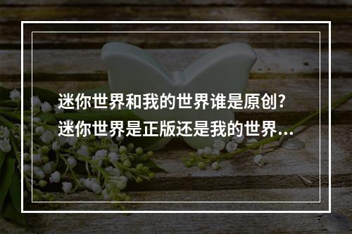 迷你世界和我的世界谁是原创? 迷你世界是正版还是我的世界是正版攻略一览