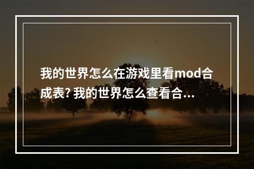 我的世界怎么在游戏里看mod合成表? 我的世界怎么查看合成表攻略一览