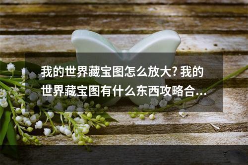 我的世界藏宝图怎么放大? 我的世界藏宝图有什么东西攻略合集