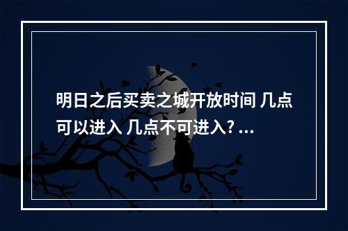 明日之后买卖之城开放时间 几点可以进入 几点不可进入? 明日之后交易之城和101有什么区别攻略集锦