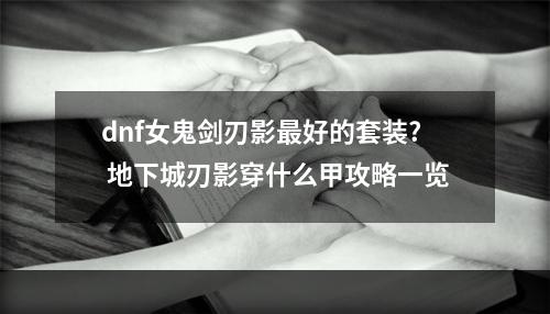 dnf女鬼剑刃影最好的套装? 地下城刃影穿什么甲攻略一览