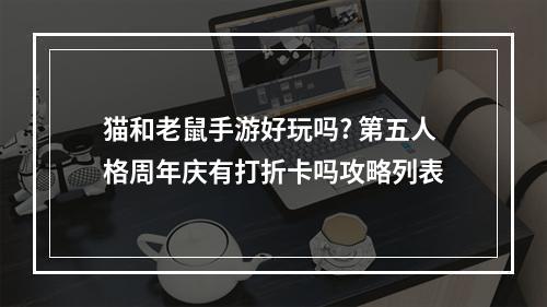 猫和老鼠手游好玩吗? 第五人格周年庆有打折卡吗攻略列表