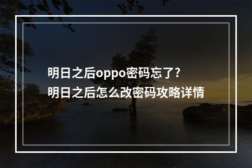 明日之后oppo密码忘了? 明日之后怎么改密码攻略详情