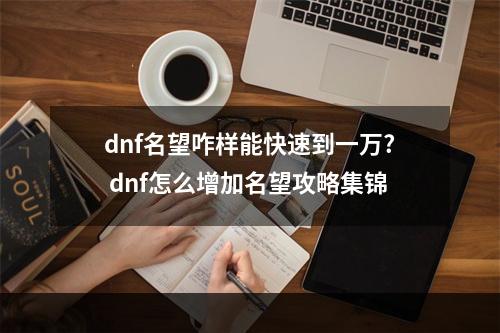 dnf名望咋样能快速到一万? dnf怎么增加名望攻略集锦