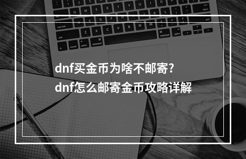 dnf买金币为啥不邮寄? dnf怎么邮寄金币攻略详解