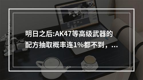 明日之后:AK47等高级武器的配方抽取概率连1%都不到，你爆过那些欧皇配方? 明日之后高地工厂掉耐久吗攻略详解