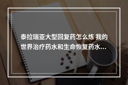 泰拉瑞亚大型回复药怎么炼 我的世界治疗药水和生命恢复药水有什么区别攻略集锦