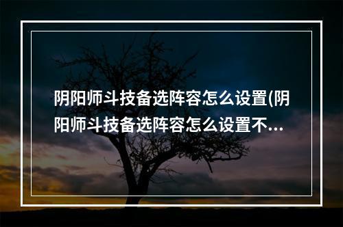 阴阳师斗技备选阵容怎么设置(阴阳师斗技备选阵容怎么设置不了)