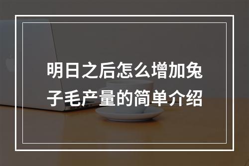 明日之后怎么增加兔子毛产量的简单介绍