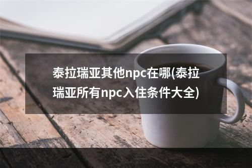 泰拉瑞亚其他npc在哪(泰拉瑞亚所有npc入住条件大全)