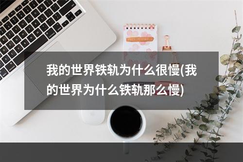 我的世界铁轨为什么很慢(我的世界为什么铁轨那么慢)