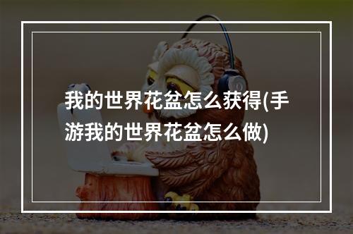 我的世界花盆怎么获得(手游我的世界花盆怎么做)