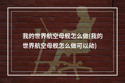 我的世界航空母舰怎么做(我的世界航空母舰怎么做可以动)