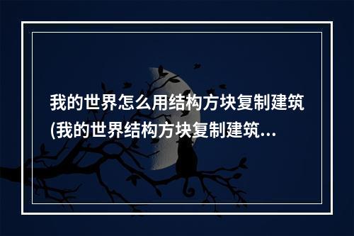 我的世界怎么用结构方块复制建筑(我的世界结构方块复制建筑可以导出到其他存档吗)