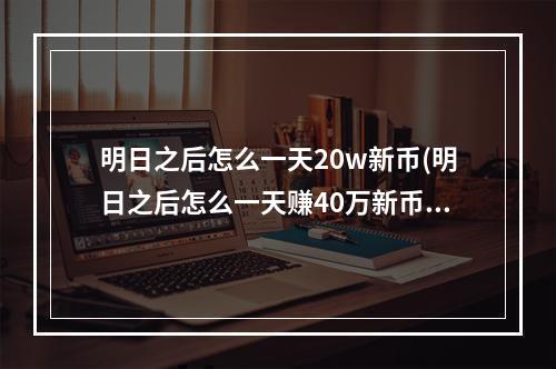 明日之后怎么一天20w新币(明日之后怎么一天赚40万新币)