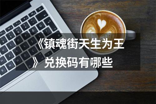 《镇魂街天生为王》兑换码有哪些