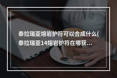 泰拉瑞亚熔岩护符可以合成什么(泰拉瑞亚14熔岩护符在哪获得几率最大)