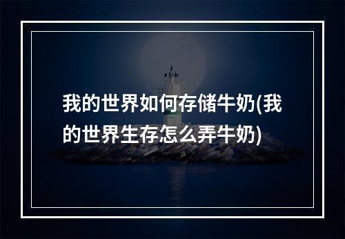 我的世界如何存储牛奶(我的世界生存怎么弄牛奶)