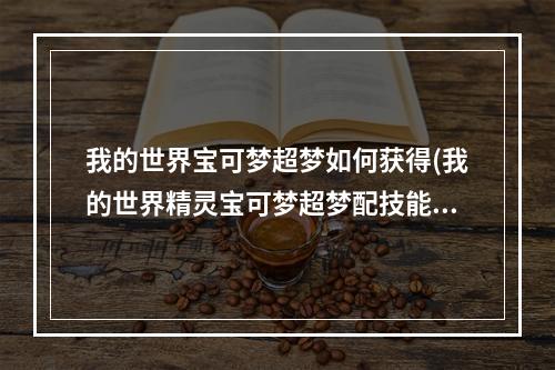 我的世界宝可梦超梦如何获得(我的世界精灵宝可梦超梦配技能)