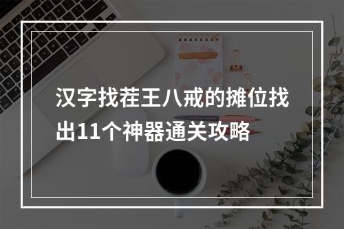 汉字找茬王八戒的摊位找出11个神器通关攻略