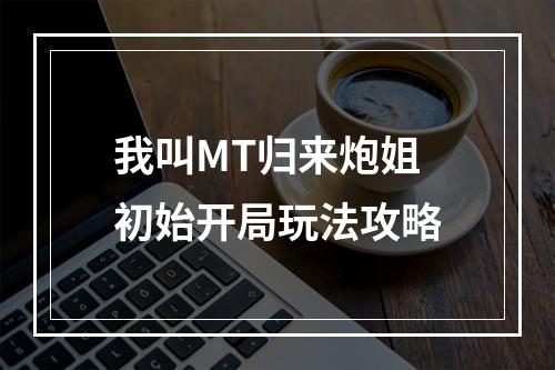 我叫MT归来炮姐初始开局玩法攻略