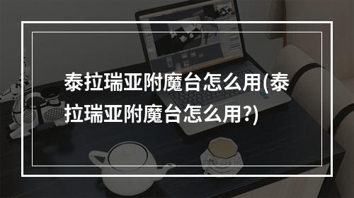 泰拉瑞亚附魔台怎么用(泰拉瑞亚附魔台怎么用?)