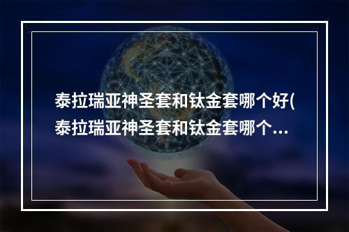 泰拉瑞亚神圣套和钛金套哪个好(泰拉瑞亚神圣套和钛金套哪个好一点)