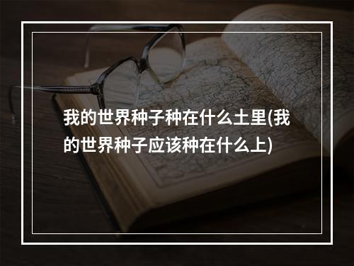 我的世界种子种在什么土里(我的世界种子应该种在什么上)