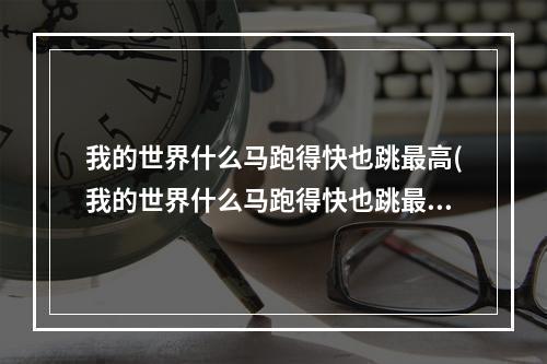 我的世界什么马跑得快也跳最高(我的世界什么马跑得快也跳最高血量高)