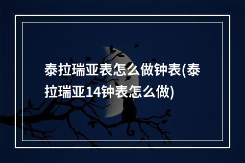 泰拉瑞亚表怎么做钟表(泰拉瑞亚14钟表怎么做)