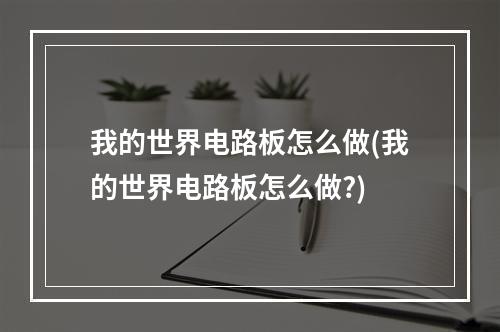 我的世界电路板怎么做(我的世界电路板怎么做?)