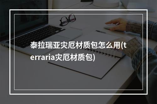 泰拉瑞亚灾厄材质包怎么用(terraria灾厄材质包)